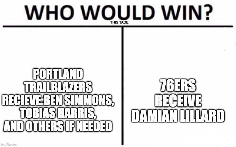 Trade idea to make the seventy sixers be able to close out a game and HAVE ONE OF THEIR ALL STARS ON THE FLOOR WITH ONE MINUTE L | THIS TADE; PORTLAND TRAILBLAZERS RECIEVE:BEN SIMMONS, TOBIAS HARRIS, AND OTHERS IF NEEDED; 76ERS RECEIVE DAMIAN LILLARD | image tagged in memes,who would win,ben simmons,76ers | made w/ Imgflip meme maker