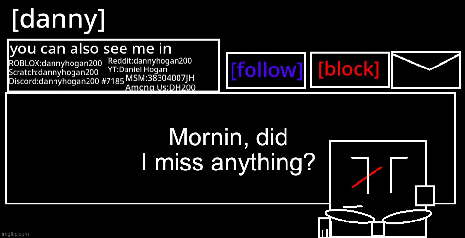 [danny] Announcement Template | Mornin, did I miss anything? | image tagged in danny announcement template | made w/ Imgflip meme maker