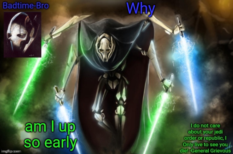 Why, why? | Why; am I up so early | image tagged in grievous announcement temp fixed | made w/ Imgflip meme maker