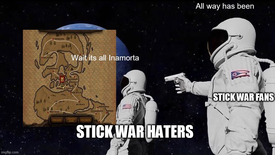 Always Has Been | All way has been; Wait its all Inamorta; STICK WAR FANS; STICK WAR HATERS | image tagged in memes,always has been | made w/ Imgflip meme maker