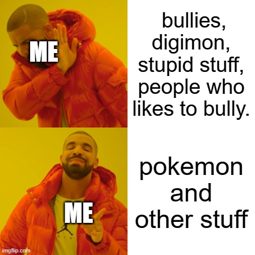 Drake Hotline Bling Meme | bullies, digimon, stupid stuff, people who likes to bully. ME; pokemon and other stuff; ME | image tagged in memes,drake hotline bling | made w/ Imgflip meme maker