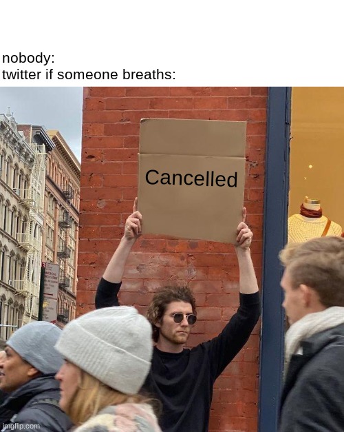 OOOOOOOPP | nobody:

twitter if someone breaths:; Cancelled | image tagged in memes,guy holding cardboard sign | made w/ Imgflip meme maker