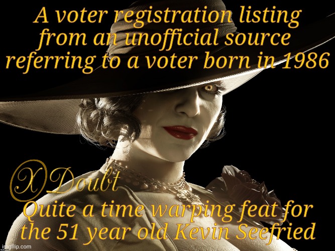 Press X to Doubt Lady Dimitrescu Resident Evil | A voter registration listing from an unofficial source  referring to a voter born in 1986 Quite a time warping feat for   the 51 year old Ke | image tagged in press x to doubt lady dimitrescu resident evil | made w/ Imgflip meme maker