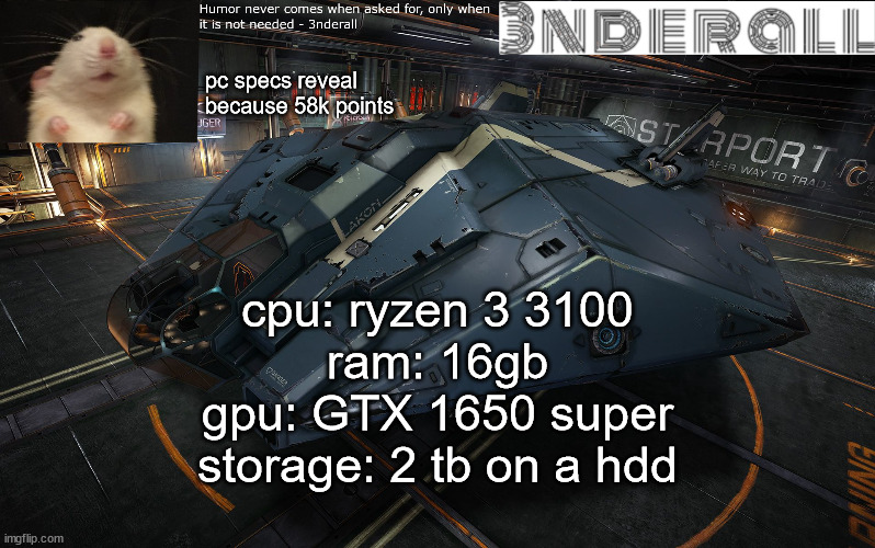 3nderall announcement temp | pc specs reveal because 58k points; cpu: ryzen 3 3100
ram: 16gb
gpu: GTX 1650 super
storage: 2 tb on a hdd | image tagged in 3nderall announcement temp | made w/ Imgflip meme maker