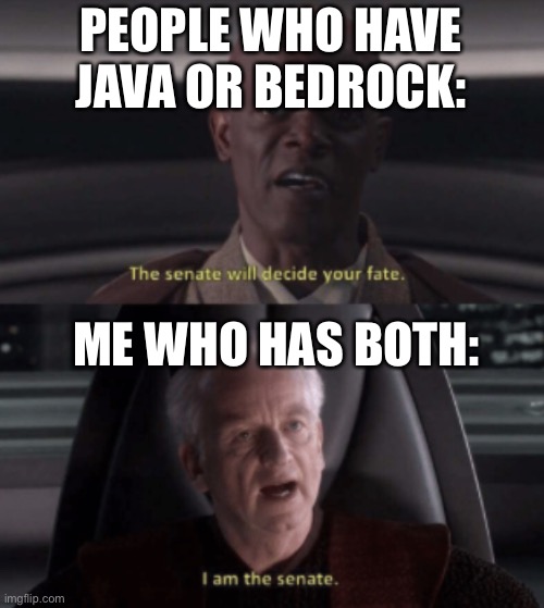 I am the senate | PEOPLE WHO HAVE JAVA OR BEDROCK: ME WHO HAS BOTH: | image tagged in i am the senate | made w/ Imgflip meme maker