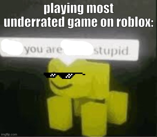 You Are Stupid | playing most underrated game on roblox: | image tagged in do you are have stupid,stupid | made w/ Imgflip meme maker