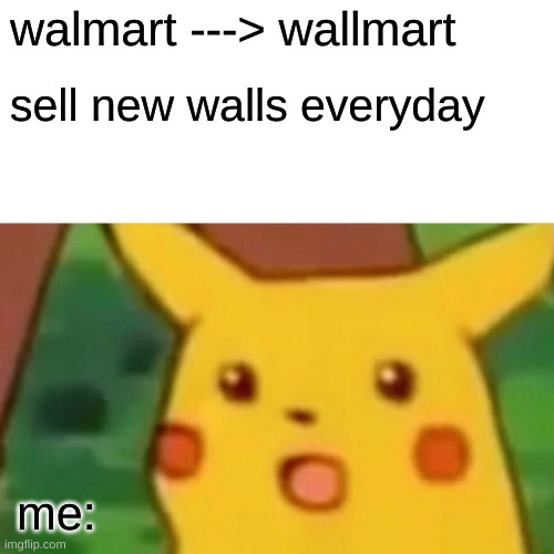 Surprised Pikachu Meme | walmart ---> wallmart; sell new walls everyday; me: | image tagged in memes,surprised pikachu | made w/ Imgflip meme maker