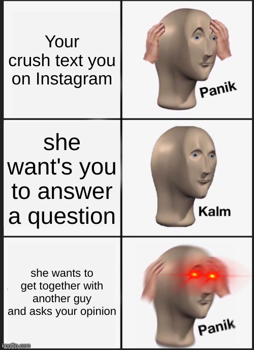 Upvote give you points ! | Your crush text you on Instagram; she want's you to answer a question; she wants to get together with another guy and asks your opinion | image tagged in memes,panik kalm panik | made w/ Imgflip meme maker