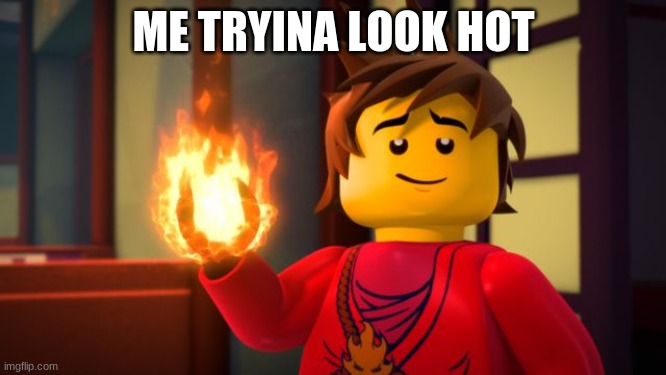 ninjago Kai the Show off | ME TRYINA LOOK HOT | image tagged in ninjago kai the show off | made w/ Imgflip meme maker