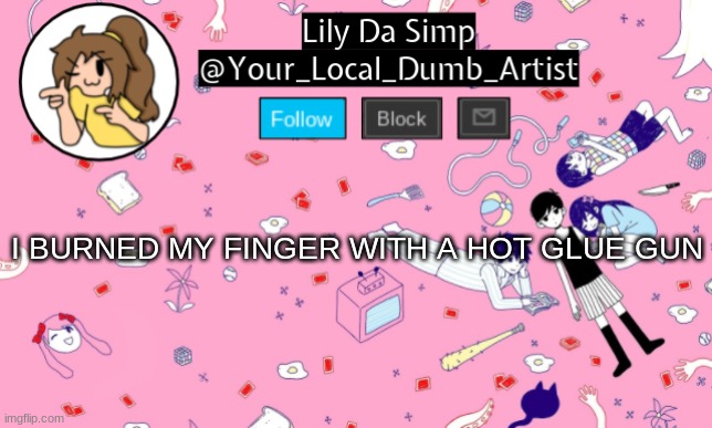 by accident, surprisingly. | I BURNED MY FINGER WITH A HOT GLUE GUN | image tagged in omori temp 2 | made w/ Imgflip meme maker