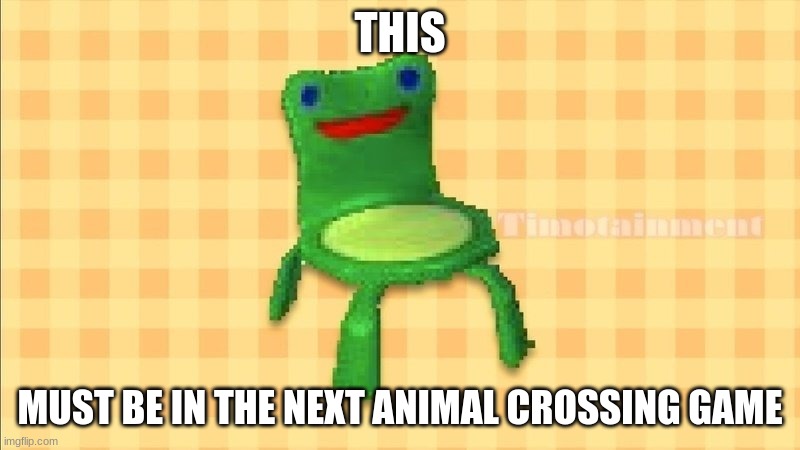 Froggy chair | THIS; MUST BE IN THE NEXT ANIMAL CROSSING GAME | image tagged in froggy chair | made w/ Imgflip meme maker