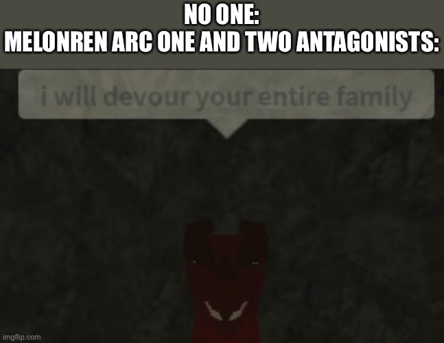 You can’t deny it | NO ONE:
MELONREN ARC ONE AND TWO ANTAGONISTS: | made w/ Imgflip meme maker