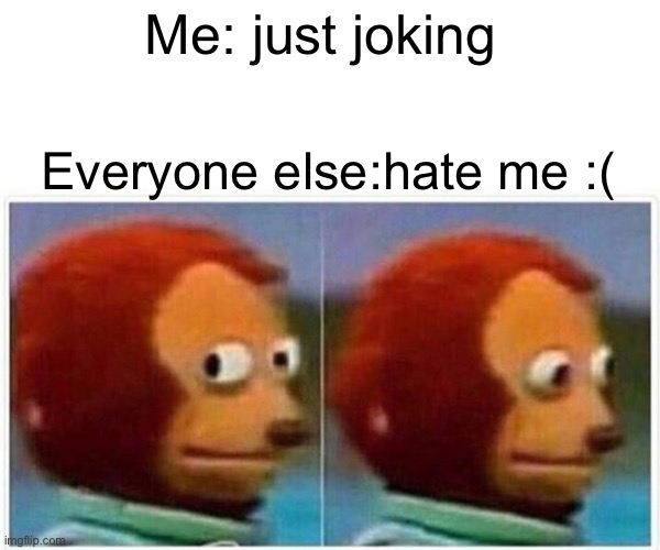 Monkey Puppet Meme | Me: just joking Everyone else:hate me :( | image tagged in memes,monkey puppet | made w/ Imgflip meme maker