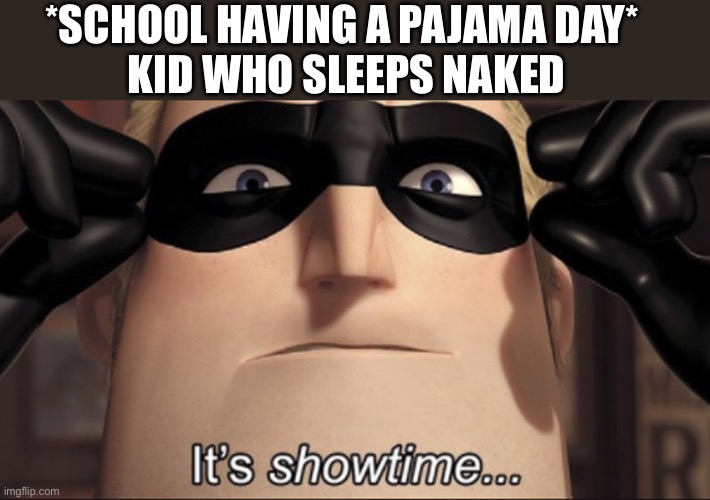 It's showtime | *SCHOOL HAVING A PAJAMA DAY* 
KID WHO SLEEPS NAKED | image tagged in it's showtime | made w/ Imgflip meme maker
