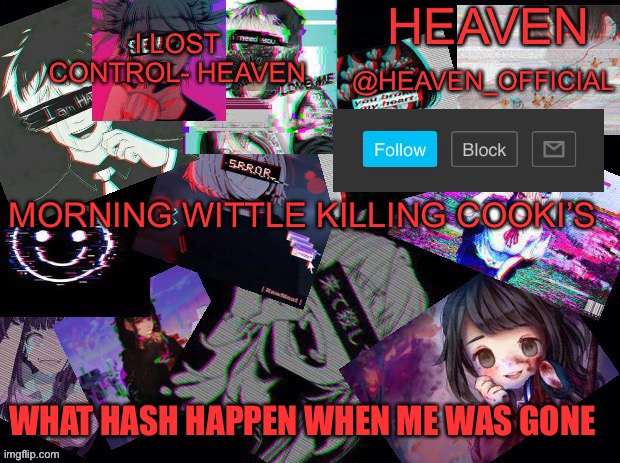 :D | MORNING WITTLE KILLING COOKI’S; WHAT HASH HAPPEN WHEN ME WAS GONE | image tagged in cursed heaven | made w/ Imgflip meme maker