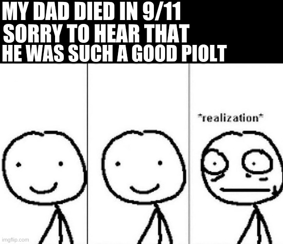 I know 9/11 was wrong but this just came into my mind and I had to make it | MY DAD DIED IN 9/11; SORRY TO HEAR THAT; HE WAS SUCH A GOOD PILOT | image tagged in realization | made w/ Imgflip meme maker