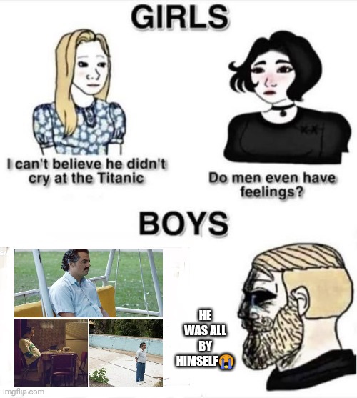 Do boys even have feelings | HE WAS ALL BY HIMSELF😭 | image tagged in do boys even have feelings | made w/ Imgflip meme maker