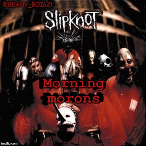 idk | Morning morons | image tagged in idk | made w/ Imgflip meme maker