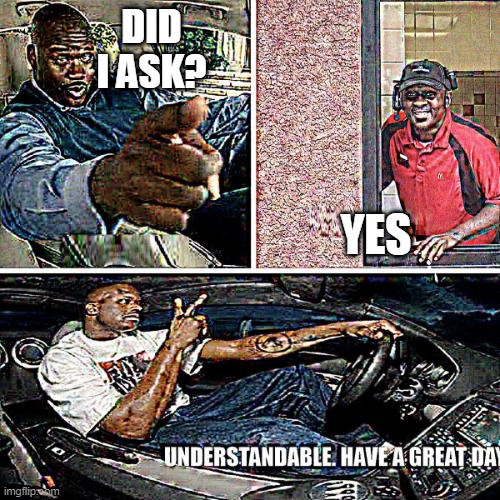 Understandable, have a great day | DID I ASK? YES | image tagged in understandable have a great day | made w/ Imgflip meme maker