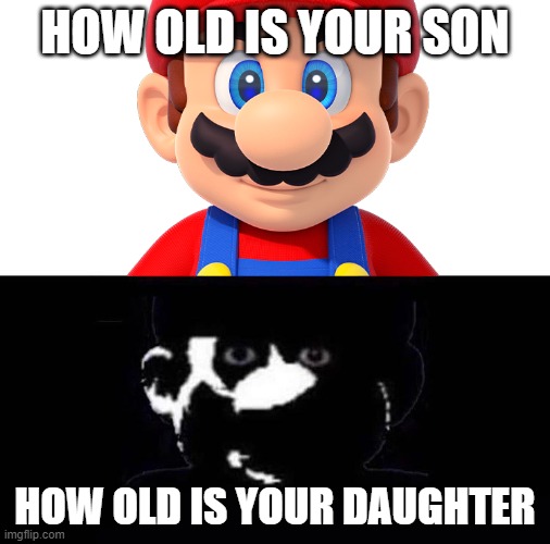 Lightside Mario VS Darkside Mario | HOW OLD IS YOUR SON; HOW OLD IS YOUR DAUGHTER | image tagged in lightside mario vs darkside mario | made w/ Imgflip meme maker