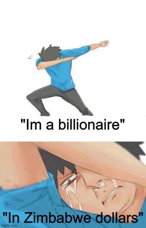Im broke | "Im a billionaire"; "In Zimbabwe dollars" | image tagged in dab crying | made w/ Imgflip meme maker