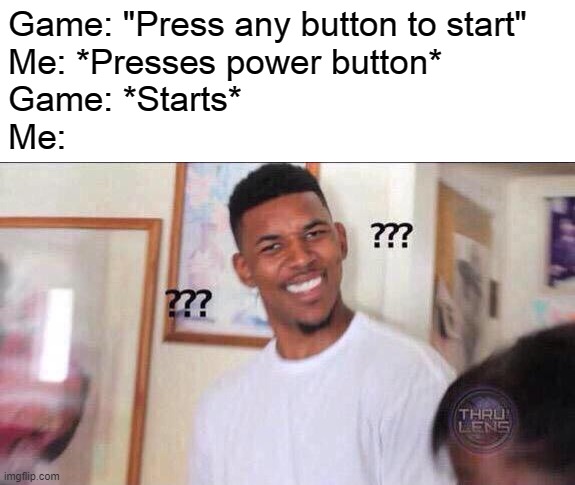 How did the game start?! | Game: "Press any button to start"
Me: *Presses power button*
Game: *Starts*
Me: | image tagged in black guy confused,memes,power,button,confused,game | made w/ Imgflip meme maker