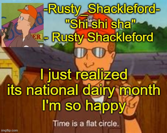 -Rusty_Shackleford- | I just realized its national dairy month
I'm so happy | image tagged in -rusty_shackleford- | made w/ Imgflip meme maker