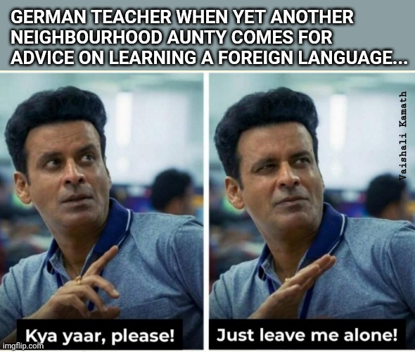 Plight of teachers of foreign language | GERMAN TEACHER WHEN YET ANOTHER NEIGHBOURHOOD AUNTY COMES FOR ADVICE ON LEARNING A FOREIGN LANGUAGE... Vaishali Kamath | image tagged in manoj bajpayee | made w/ Imgflip meme maker