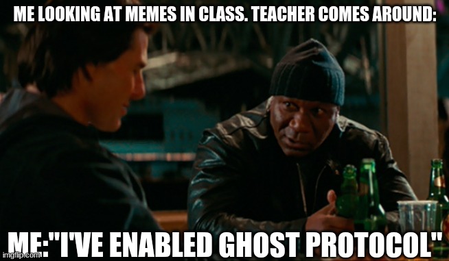 gp | ME LOOKING AT MEMES IN CLASS. TEACHER COMES AROUND:; ME:"I'VE ENABLED GHOST PROTOCOL" | image tagged in luther stickell ethan hunt ghost protocol mission impossible | made w/ Imgflip meme maker
