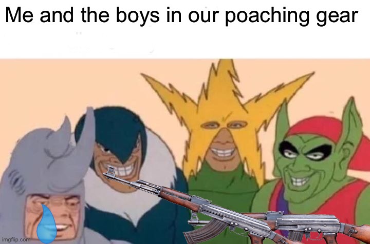 Me And The Boys | Me and the boys in our poaching gear | image tagged in memes,me and the boys | made w/ Imgflip meme maker