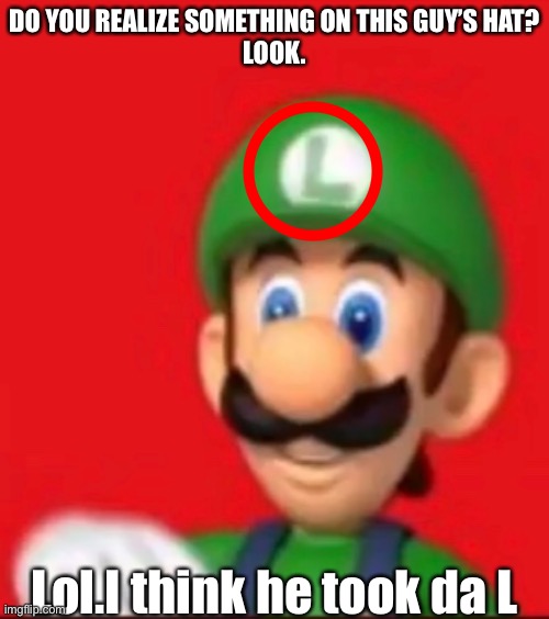 Luigi says wtf |  DO YOU REALIZE SOMETHING ON THIS GUY’S HAT?
LOOK. Lol.I think he took da L | image tagged in luigi says wtf | made w/ Imgflip meme maker