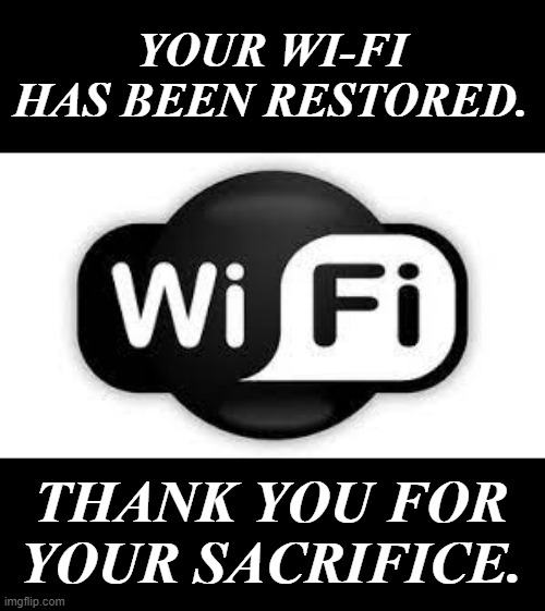 YOUR WI-FI HAS BEEN RESTORED. THANK YOU FOR YOUR SACRIFICE. | made w/ Imgflip meme maker