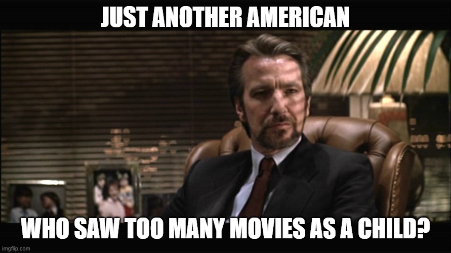 too many movies as a child? | JUST ANOTHER AMERICAN; WHO SAW TOO MANY MOVIES AS A CHILD? | image tagged in hans gruber 2 | made w/ Imgflip meme maker