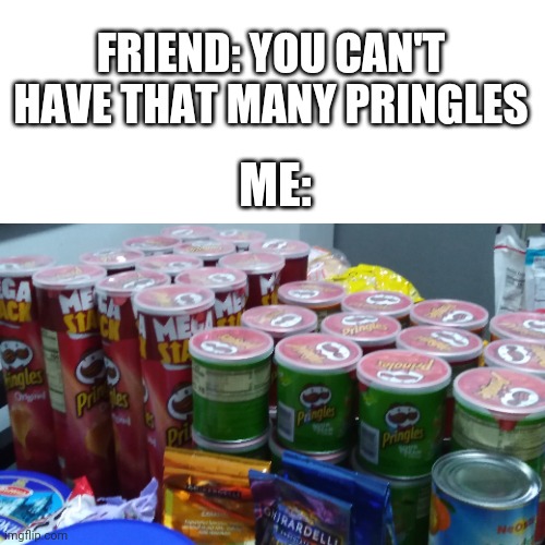 Don't ask how I got these | FRIEND: YOU CAN'T HAVE THAT MANY PRINGLES; ME: | image tagged in memes,funny,blank transparent square,pringles,lol,bruh moment | made w/ Imgflip meme maker