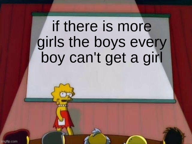 i mean its true | if there is more girls the boys every boy can't get a girl | image tagged in lisa simpson's presentation | made w/ Imgflip meme maker