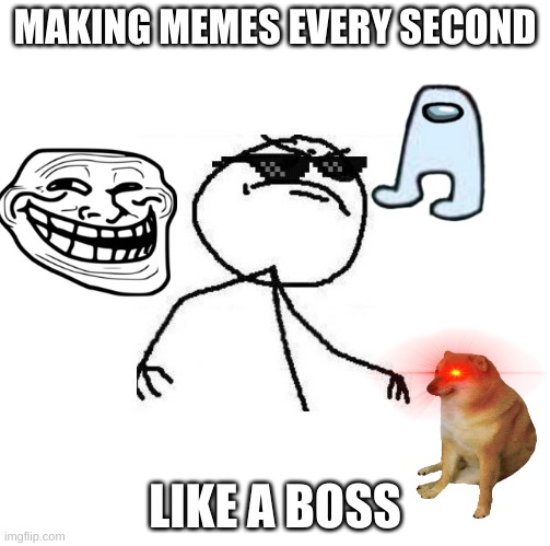Deal with it like a boss | MAKING MEMES EVERY SECOND; LIKE A BOSS | image tagged in deal with it like a boss | made w/ Imgflip meme maker