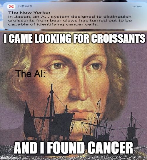 How though??? | I CAME LOOKING FOR CROISSANTS; The AI:; AND I FOUND CANCER | image tagged in i came looking for copper and i found gold | made w/ Imgflip meme maker