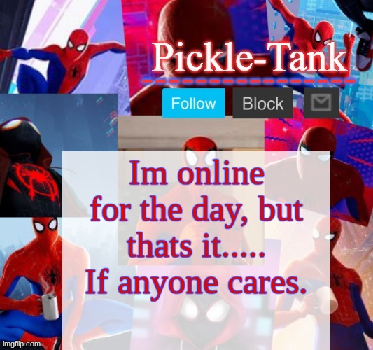 Pickle-Tank but he's in the spider verse | Im online for the day, but thats it.....
If anyone cares. | image tagged in lily,come,online,i gotta show,something to you | made w/ Imgflip meme maker