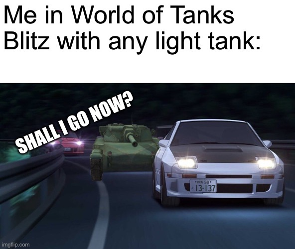 ZOOOOOOOOOOOOM (this I actually photoshopped myself | Me in World of Tanks Blitz with any light tank:; SHALL I GO NOW? | made w/ Imgflip meme maker