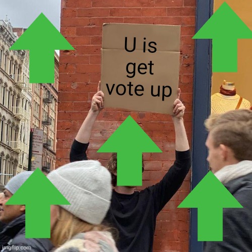 U is get vote up | image tagged in memes,guy holding cardboard sign | made w/ Imgflip meme maker
