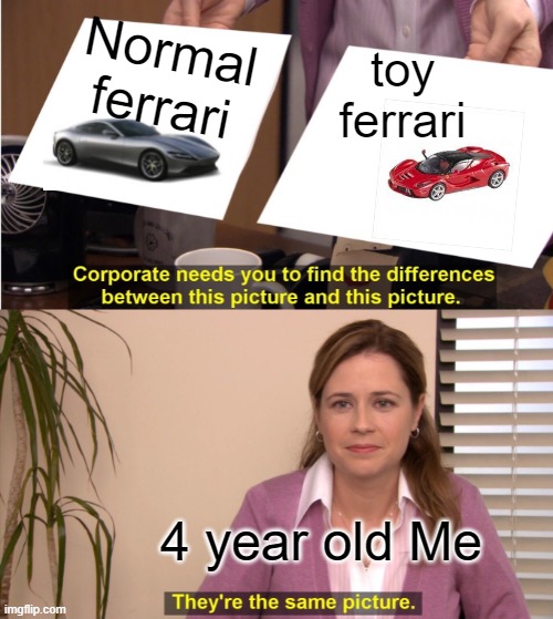 Not cap | Normal ferrari; toy ferrari; 4 year old Me | image tagged in memes,they're the same picture | made w/ Imgflip meme maker