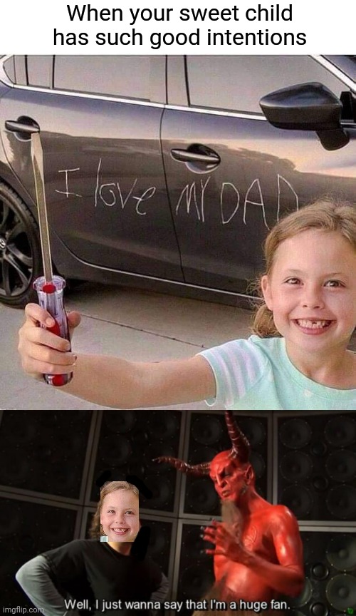 Intentional or good intentions? |  When your sweet child has such good intentions | image tagged in satan huge fan,good idea/bad idea,child,scratch,tis but a scratch | made w/ Imgflip meme maker
