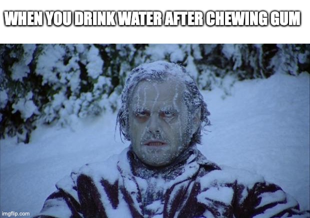 Freezing | WHEN YOU DRINK WATER AFTER CHEWING GUM | image tagged in cold | made w/ Imgflip meme maker