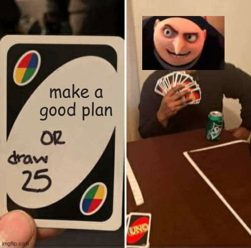 Just make one | make a good plan | image tagged in memes,uno draw 25 cards,gru's plan,do it | made w/ Imgflip meme maker