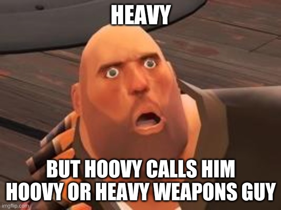 TF2 Heavy | HEAVY; BUT HOOVY CALLS HIM HOOVY OR HEAVY WEAPONS GUY | image tagged in tf2 heavy | made w/ Imgflip meme maker