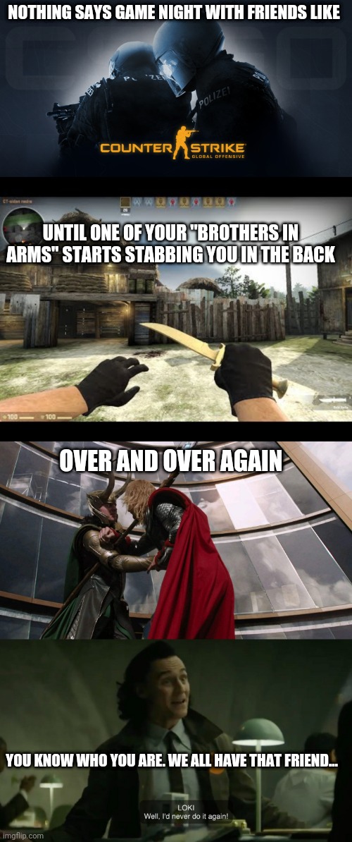 CS:GO game night - knives | NOTHING SAYS GAME NIGHT WITH FRIENDS LIKE; UNTIL ONE OF YOUR "BROTHERS IN ARMS" STARTS STABBING YOU IN THE BACK; OVER AND OVER AGAIN; YOU KNOW WHO YOU ARE. WE ALL HAVE THAT FRIEND... | image tagged in counterstrike,csgo | made w/ Imgflip meme maker