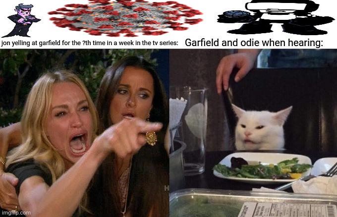 Woman Yelling At Cat Meme | Garfield and odie when hearing:; jon yelling at garfield for the ?th time in a week in the tv series: | image tagged in memes,woman yelling at cat,bravery | made w/ Imgflip meme maker