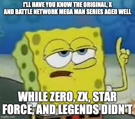 Mega Man Franchise | I'LL HAVE YOU KNOW THE ORIGINAL, X AND BATTLE NETWORK MEGA MAN SERIES AGED WELL; WHILE ZERO, ZX, STAR FORCE, AND LEGENDS DIDN'T | image tagged in memes,i'll have you know spongebob,megaman,gaming | made w/ Imgflip meme maker