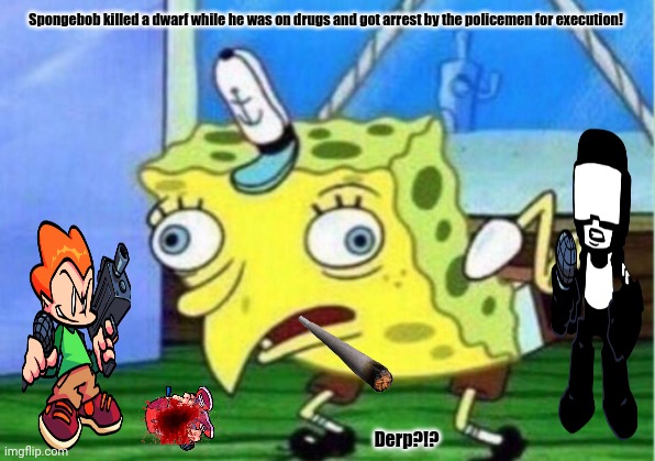 Mocking Spongebob | Spongebob killed a dwarf while he was on drugs and got arrest by the policemen for execution! Derp?!? | image tagged in memes,mocking spongebob,banned | made w/ Imgflip meme maker
