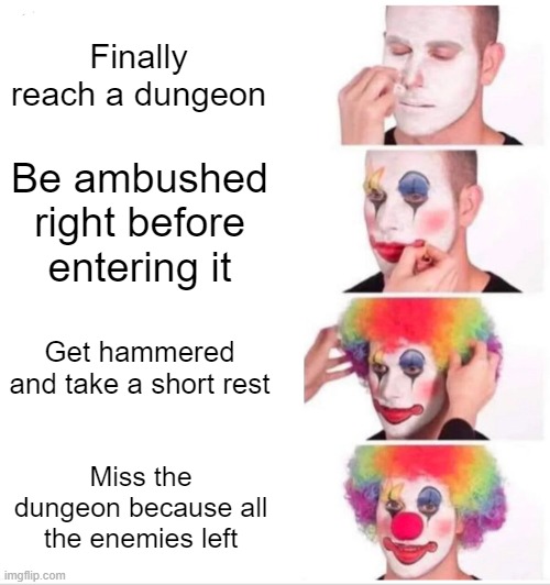 Clown Applying Makeup | Finally reach a dungeon; Be ambushed right before entering it; Get hammered and take a short rest; Miss the dungeon because all the enemies left | image tagged in memes,clown applying makeup | made w/ Imgflip meme maker